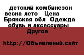 детский комбинезон весна/лето › Цена ­ 350 - Брянская обл. Одежда, обувь и аксессуары » Другое   
